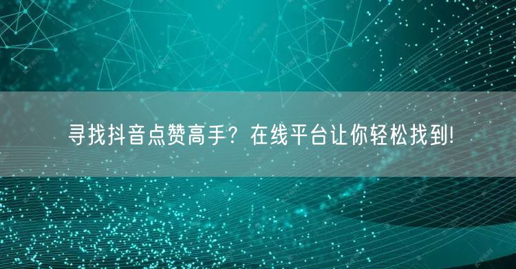 寻找抖音点赞高手？在线平台让你轻松找到!