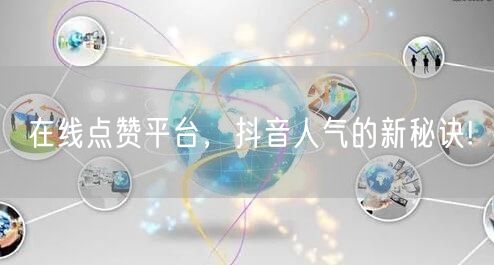 在线点赞平台，抖音人气的新秘诀!