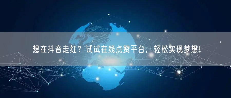 想在抖音走红？试试在线点赞平台，轻松实现梦想!