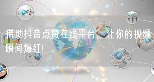 借助抖音点赞在线平台，让你的视频瞬间爆红!
