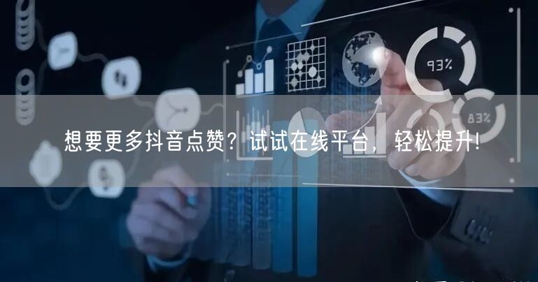 想要更多抖音点赞？试试在线平台，轻松提升!