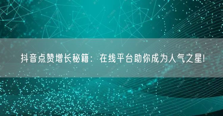 抖音点赞增长秘籍：在线平台助你成为人气之星!