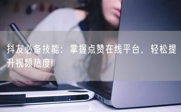 抖友必备技能：掌握点赞在线平台，轻松提升视频热度!
