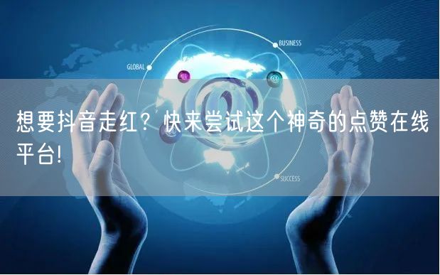 想要抖音走红？快来尝试这个神奇的点赞在线平台!
