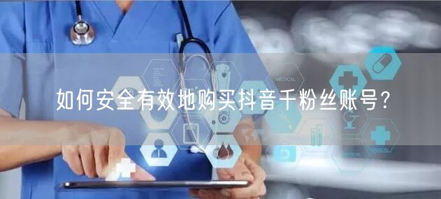 如何安全有效地购买抖音千粉丝账号？