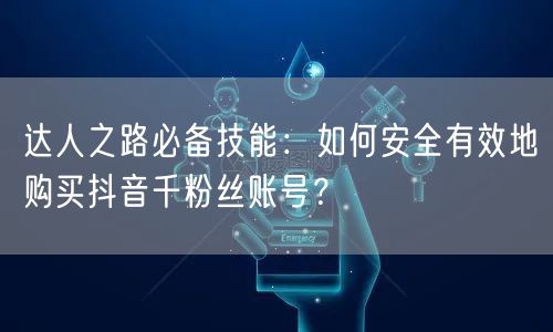 达人之路必备技能：如何安全有效地购买抖音千粉丝账号？