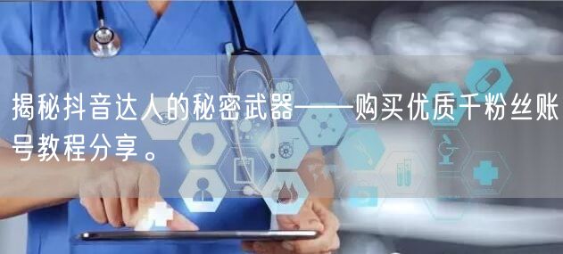 揭秘抖音达人的秘密武器——购买优质千粉丝账号教程分享。