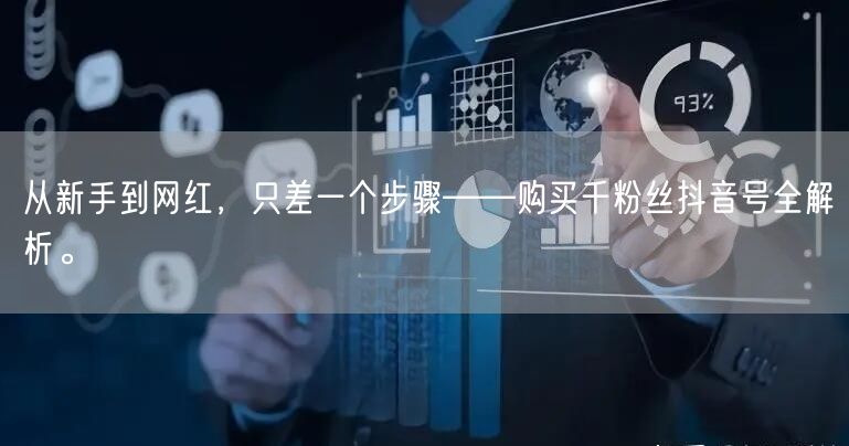 从新手到网红，只差一个步骤——购买千粉丝抖音号全解析。