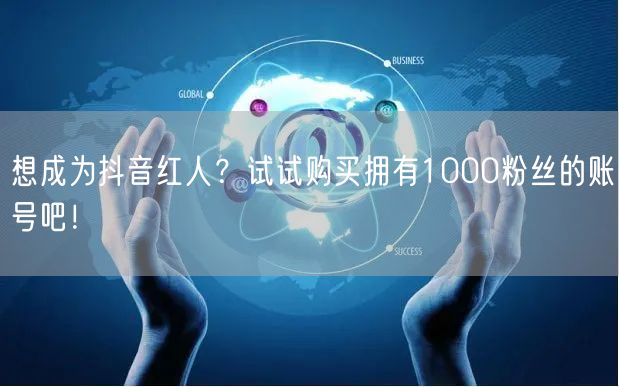 想成为抖音红人？试试购买拥有1000粉丝的账号吧！