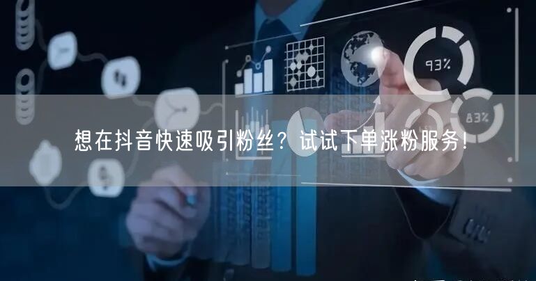 想在抖音快速吸引粉丝？试试下单涨粉服务！
