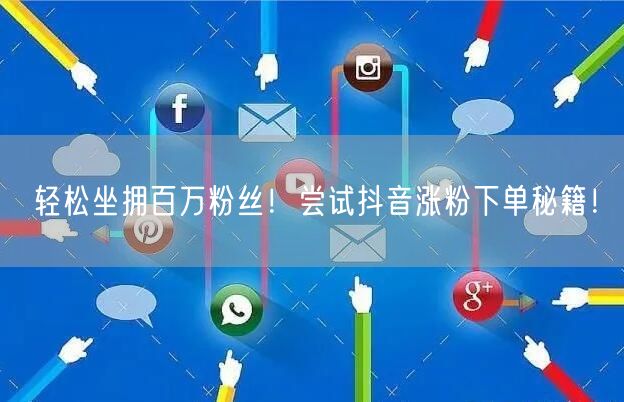 轻松坐拥百万粉丝！尝试抖音涨粉下单秘籍！