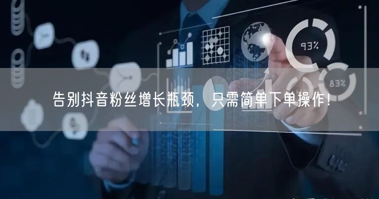 告别抖音粉丝增长瓶颈，只需简单下单操作！