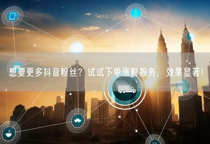 想要更多抖音粉丝？试试下单涨粉服务，效果显著！