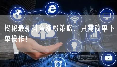 揭秘最新抖音涨粉策略，只需简单下单操作！