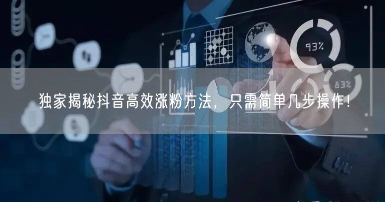 独家揭秘抖音高效涨粉方法，只需简单几步操作！