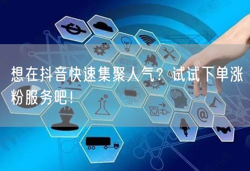 想在抖音快速集聚人气？试试下单涨粉服务吧！