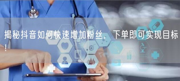 揭秘抖音如何快速增加粉丝，下单即可实现目标！