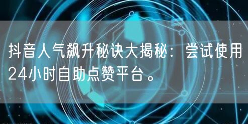抖音人气飙升秘诀大揭秘：尝试使用24小时自助点赞平台。