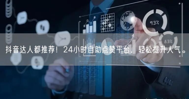 抖音达人都推荐！24小时自助点赞平台，轻松提升人气。