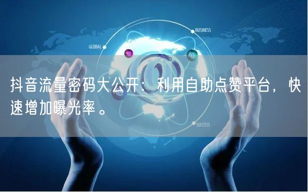 抖音流量密码大公开：利用自助点赞平台，快速增加曝光率。