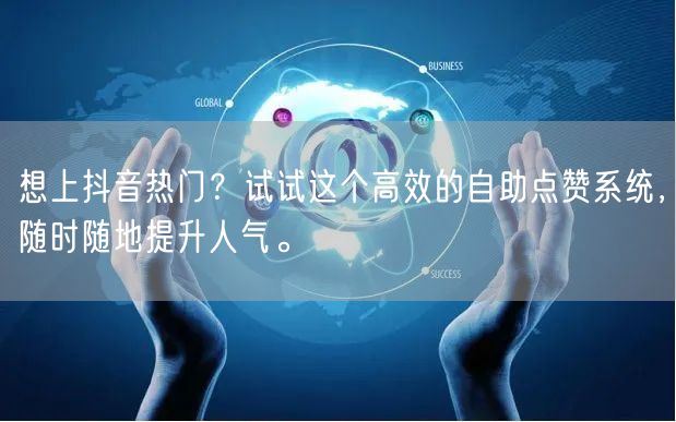 想上抖音热门？试试这个高效的自助点赞系统，随时随地提升人气。