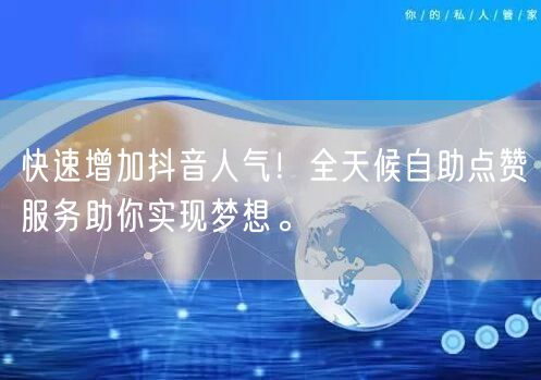 快速增加抖音人气！全天候自助点赞服务助你实现梦想。