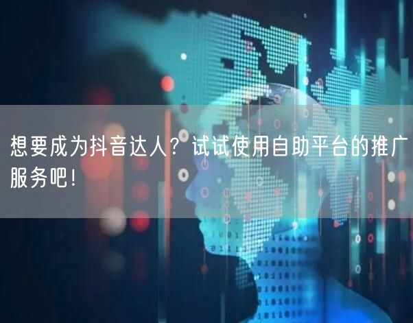 想要成为抖音达人？试试使用自助平台的推广服务吧！