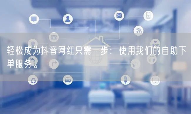轻松成为抖音网红只需一步：使用我们的自助下单服务。