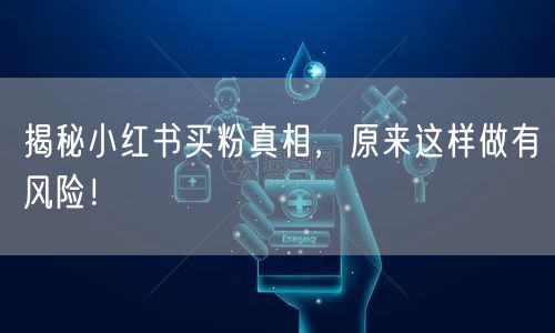 揭秘小红书买粉真相，原来这样做有风险！