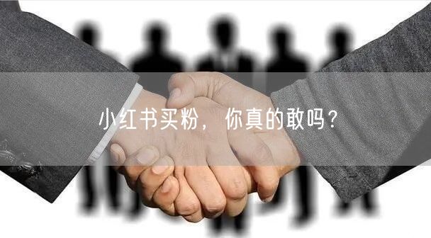 小红书买粉，你真的敢吗？