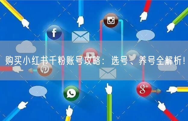 购买小红书千粉账号攻略：选号、养号全解析！