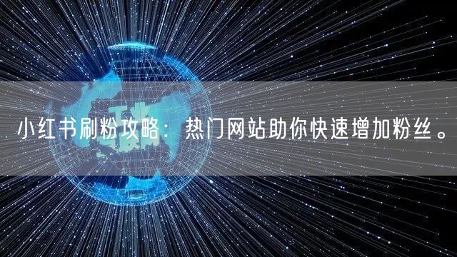 小红书刷粉攻略：热门网站助你快速增加粉丝。