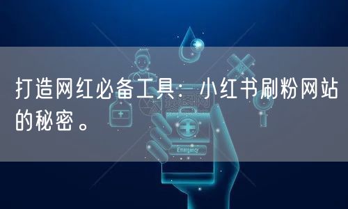 打造网红必备工具：小红书刷粉网站的秘密。