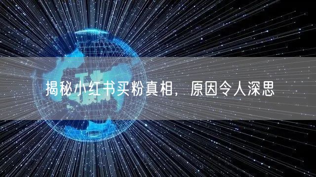 揭秘小红书买粉真相，原因令人深思