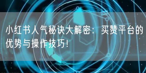 小红书人气秘诀大解密：买赞平台的优势与操作技巧！