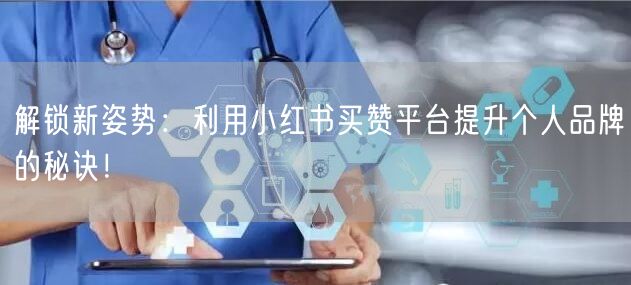 解锁新姿势：利用小红书买赞平台提升个人品牌的秘诀！