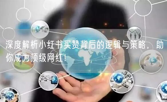 深度解析小红书买赞背后的逻辑与策略，助你成为顶级网红！