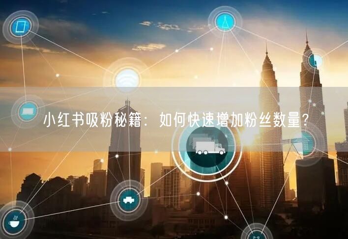 小红书吸粉秘籍：如何快速增加粉丝数量？