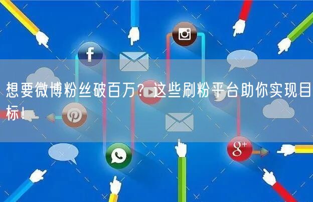 想要微博粉丝破百万？这些刷粉平台助你实现目标！