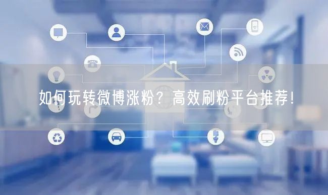 如何玩转微博涨粉？高效刷粉平台推荐！