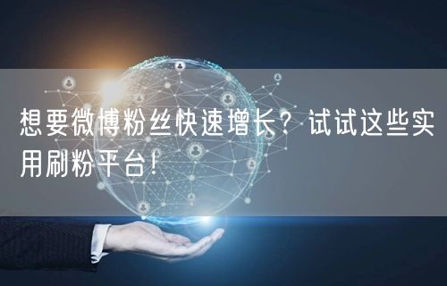 想要微博粉丝快速增长？试试这些实用刷粉平台！