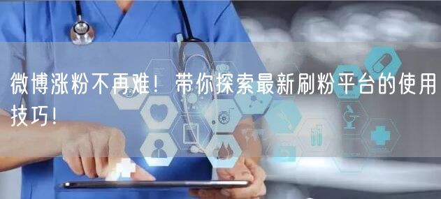 微博涨粉不再难！带你探索最新刷粉平台的使用技巧！