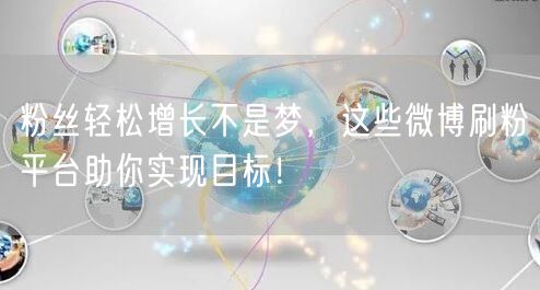 粉丝轻松增长不是梦，这些微博刷粉平台助你实现目标！