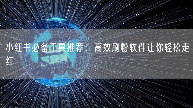 小红书必备工具推荐：高效刷粉软件让你轻松走红