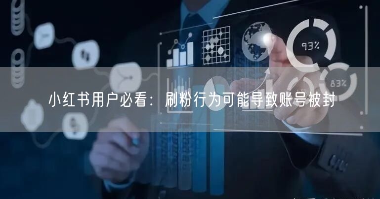 小红书用户必看：刷粉行为可能导致账号被封
