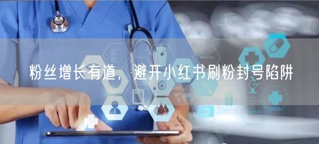粉丝增长有道，避开小红书刷粉封号陷阱