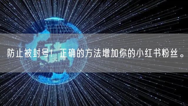 防止被封号！正确的方法增加你的小红书粉丝。