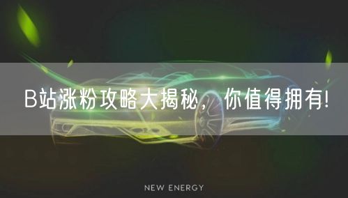 B站涨粉攻略大揭秘，你值得拥有!