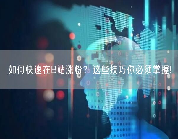 如何快速在B站涨粉？这些技巧你必须掌握!