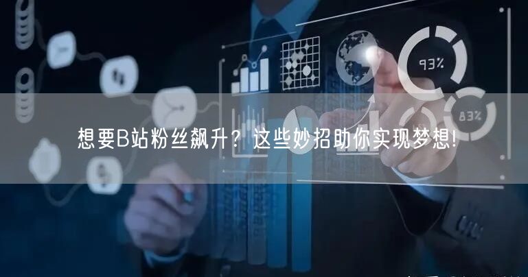 想要B站粉丝飙升？这些妙招助你实现梦想!